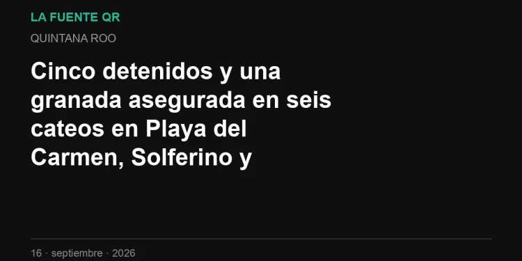 Cinco detenidos y una granada asegurada en seis cateos en Playa del Carmen, Solferino y Chetumal